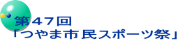 第４７回 ｢つやま市民スポーツ祭｣ 　